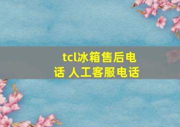 tcl冰箱售后电话 人工客服电话